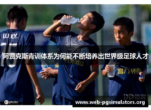 阿贾克斯青训体系为何能不断培养出世界级足球人才