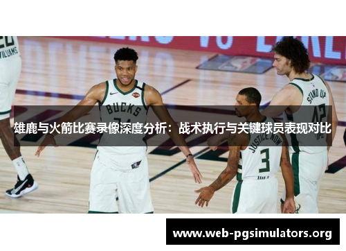 雄鹿与火箭比赛录像深度分析:战术执行与关键球员表现对比 雄鹿与火箭比赛录像深度分析:战术执行与关键球员表现对比