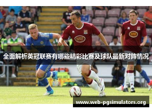 全面解析英冠联赛有哪些精彩比赛及球队最新对阵情况 全面解析英冠联赛有哪些精彩比赛及球队最新对阵情况