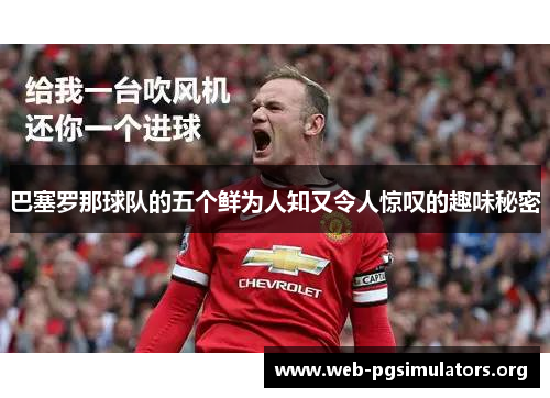 巴塞罗那球队的五个鲜为人知又令人惊叹的趣味秘密