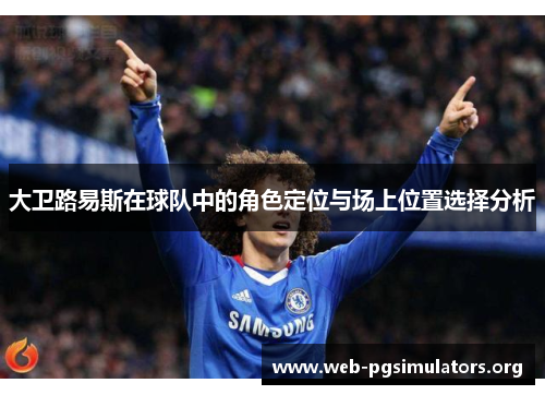 大卫路易斯在球队中的角色定位与场上位置选择分析