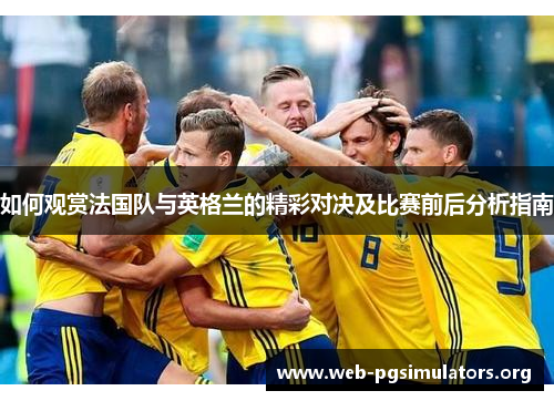 如何观赏法国队与英格兰的精彩对决及比赛前后分析指南