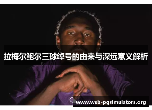 拉梅尔鲍尔三球绰号的由来与深远意义解析