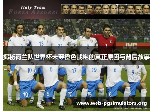 揭秘荷兰队世界杯未穿橙色战袍的真正原因与背后故事