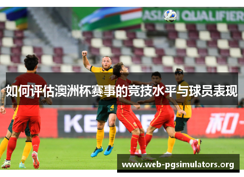 如何评估澳洲杯赛事的竞技水平与球员表现