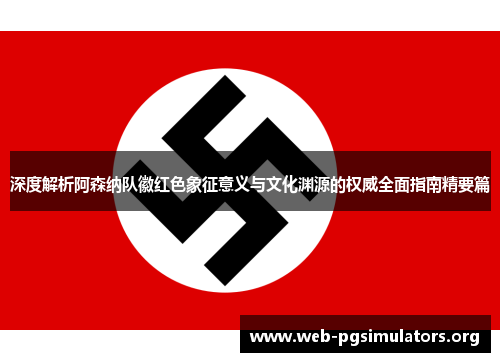 深度解析阿森纳队徽红色象征意义与文化渊源的权威全面指南精要篇