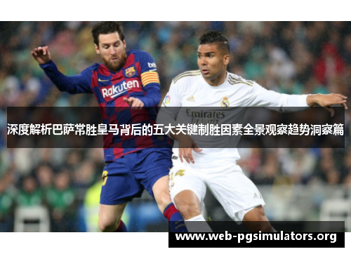 深度解析巴萨常胜皇马背后的五大关键制胜因素全景观察趋势洞察篇