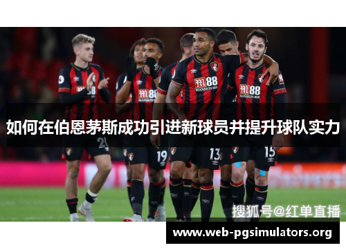 如何在伯恩茅斯成功引进新球员并提升球队实力 如何在伯恩茅斯成功引进新球员并提升球队实力