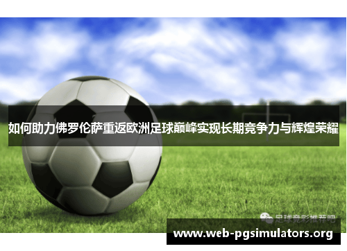 如何助力佛罗伦萨重返欧洲足球巅峰实现长期竞争力与辉煌荣耀