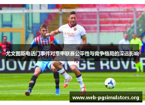 尤文图斯电话门事件对意甲联赛公平性与竞争格局的深远影响