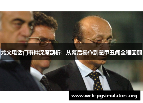 尤文电话门事件深度剖析:从幕后操作到意甲丑闻全程回顾 尤文电话门事件深度剖析:从幕后操作到意甲丑闻全程回顾