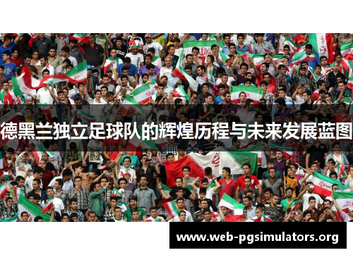 德黑兰独立足球队的辉煌历程与未来发展蓝图