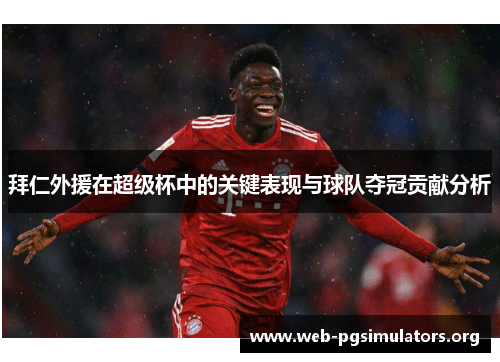 拜仁外援在超级杯中的关键表现与球队夺冠贡献分析 拜仁外援在超级杯中的关键表现与球队夺冠贡献分析