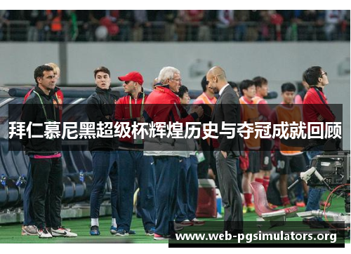 拜仁慕尼黑超级杯辉煌历史与夺冠成就回顾 拜仁慕尼黑超级杯辉煌历史与夺冠成就回顾