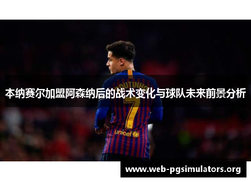 本纳赛尔加盟阿森纳后的战术变化与球队未来前景分析