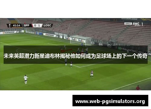 未来英超潜力新星迪布林揭秘他如何成为足球场上的下一个传奇