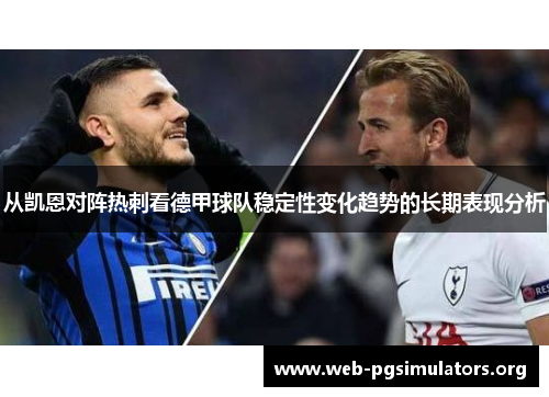 从凯恩对阵热刺看德甲球队稳定性变化趋势的长期表现分析