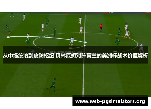 从中场统治到攻防枢纽 贝林厄姆对阵荷兰的美洲杯战术价值解析