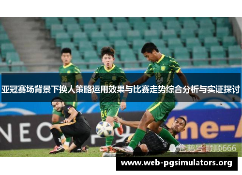 亚冠赛场背景下换人策略运用效果与比赛走势综合分析与实证探讨